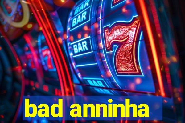 bad anninha